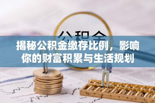 顺城揭秘公积金缴存比例，影响你的财富积累与生活规划