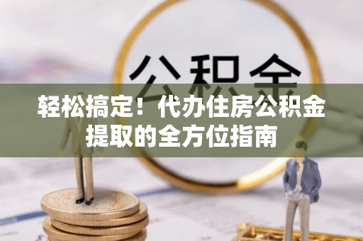 顺城轻松搞定！代办住房公积金提取的全方位指南