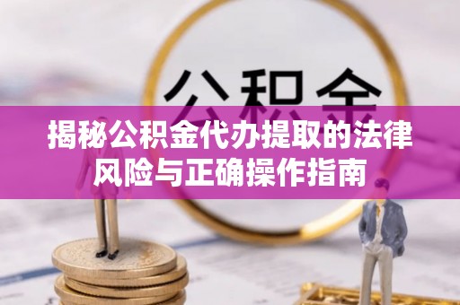 顺城揭秘公积金代办提取的法律风险与正确操作指南