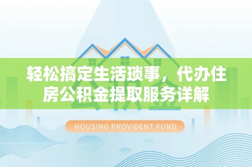 顺城轻松搞定生活琐事，代办住房公积金提取服务详解