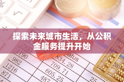 顺城探索未来城市生活，从公积金服务提升开始
