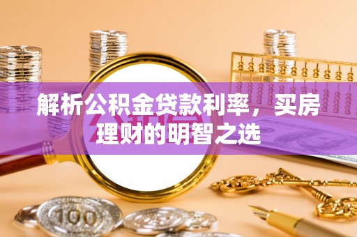顺城解析公积金贷款利率，买房理财的明智之选