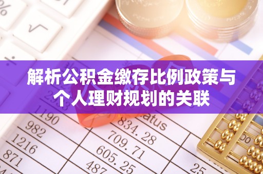 顺城解析公积金缴存比例政策与个人理财规划的关联