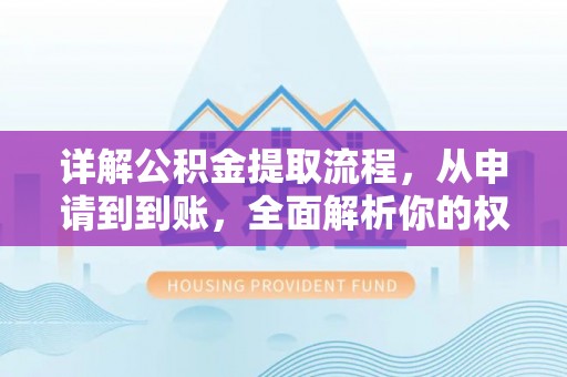 顺城详解公积金提取流程，从申请到到账，全面解析你的权益与操作步骤