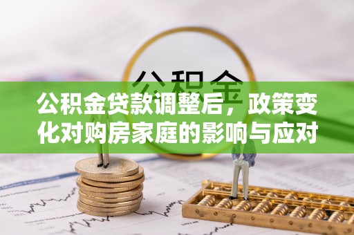 顺城公积金贷款调整后，政策变化对购房家庭的影响与应对策略