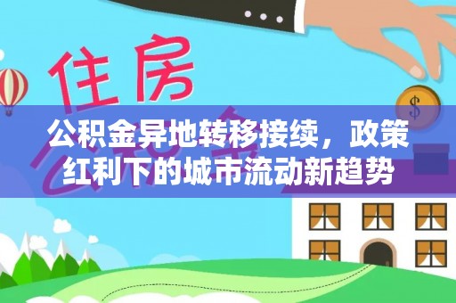 顺城公积金异地转移接续，政策红利下的城市流动新趋势