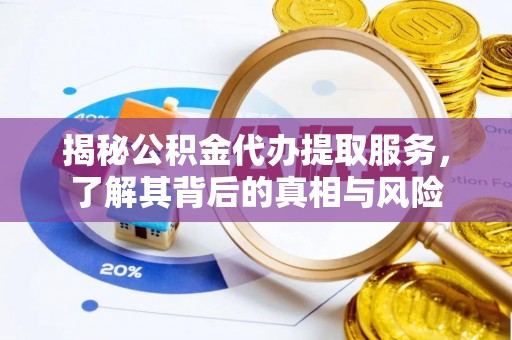 顺城揭秘公积金代办提取服务，了解其背后的真相与风险