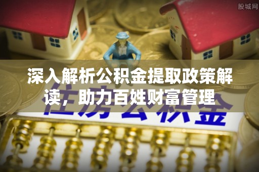 顺城深入解析公积金提取政策解读，助力百姓财富管理