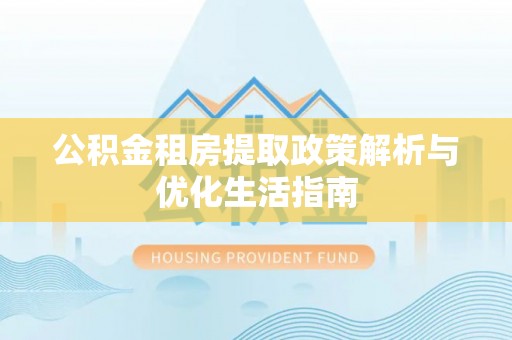 顺城公积金租房提取政策解析与优化生活指南