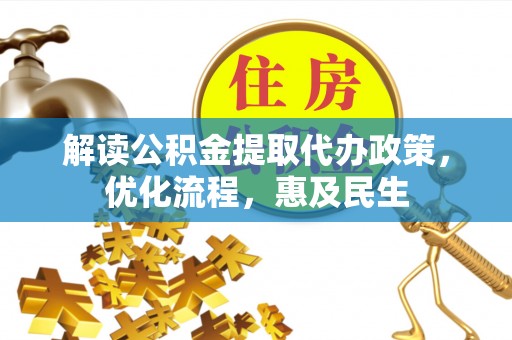 顺城解读公积金提取代办政策，优化流程，惠及民生
