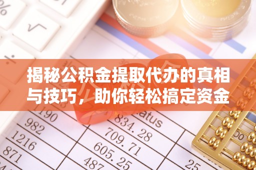 顺城揭秘公积金提取代办的真相与技巧，助你轻松搞定资金流动问题