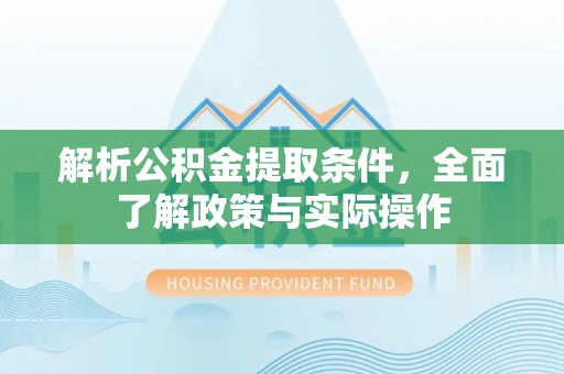 顺城解析公积金提取条件，全面了解政策与实际操作