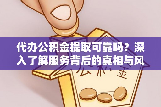 顺城代办公积金提取可靠吗？深入了解服务背后的真相与风险