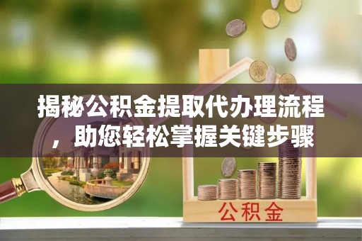 顺城揭秘公积金提取代办理流程，助您轻松掌握关键步骤