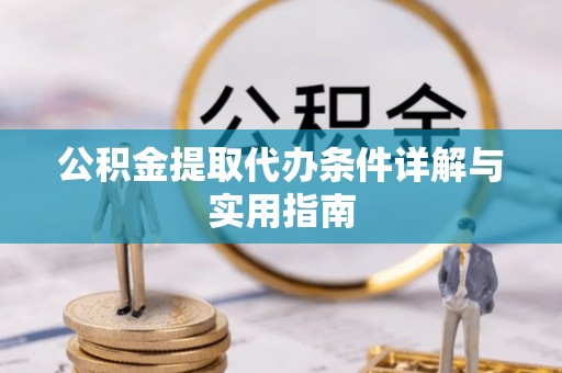 顺城公积金提取代办条件详解与实用指南