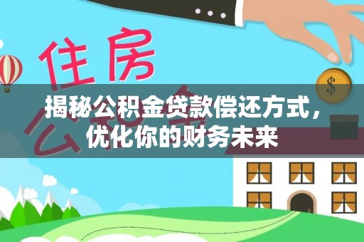 顺城揭秘公积金贷款偿还方式，优化你的财务未来