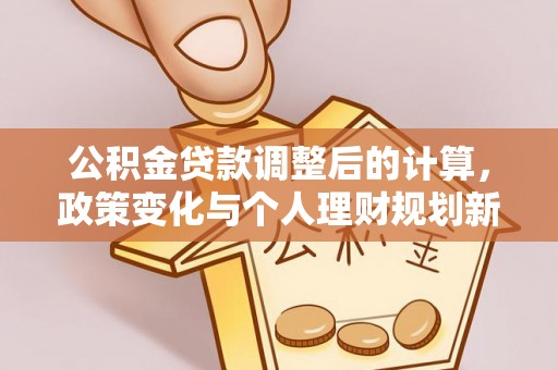 顺城公积金贷款调整后的计算，政策变化与个人理财规划新思路
