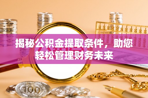 顺城揭秘公积金提取条件，助您轻松管理财务未来