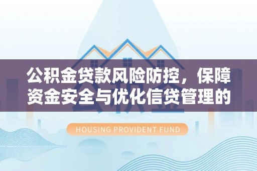 顺城公积金贷款风险防控，保障资金安全与优化信贷管理的关键策略