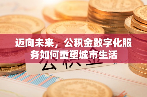 顺城迈向未来，公积金数字化服务如何重塑城市生活