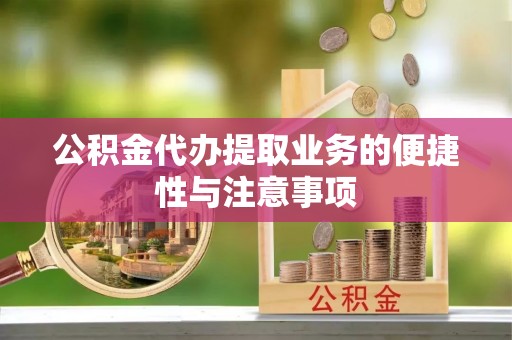 顺城公积金代办提取业务的便捷性与注意事项