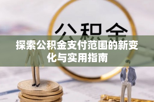 顺城探索公积金支付范围的新变化与实用指南