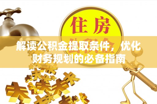 顺城解读公积金提取条件，优化财务规划的必备指南