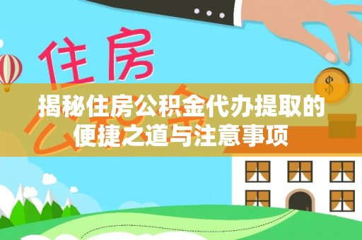 顺城揭秘住房公积金代办提取的便捷之道与注意事项