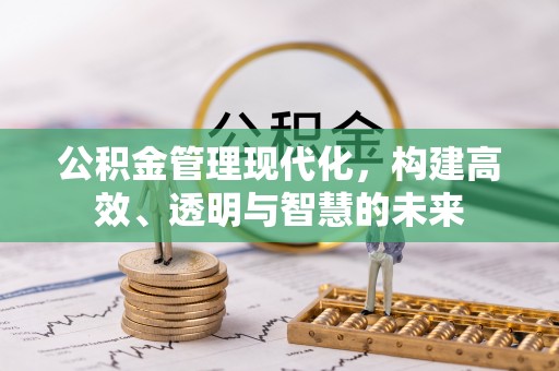 顺城公积金管理现代化，构建高效、透明与智慧的未来