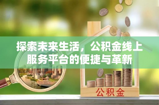 顺城探索未来生活，公积金线上服务平台的便捷与革新