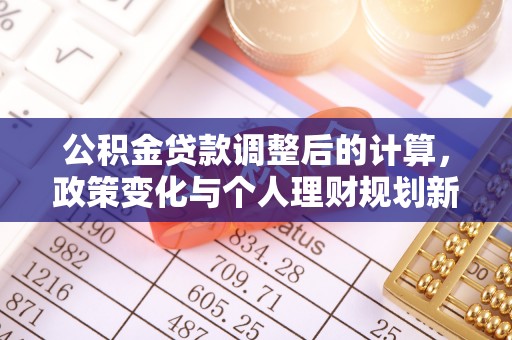 顺城公积金贷款调整后的计算，政策变化与个人理财规划新方向