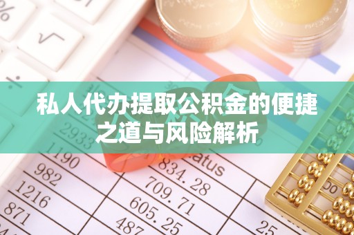 顺城私人代办提取公积金的便捷之道与风险解析