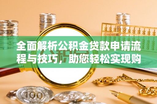 顺城全面解析公积金贷款申请流程与技巧，助您轻松实现购房梦想
