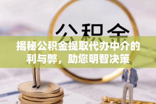 顺城揭秘公积金提取代办中介的利与弊，助您明智决策