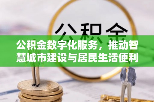 顺城公积金数字化服务，推动智慧城市建设与居民生活便利化