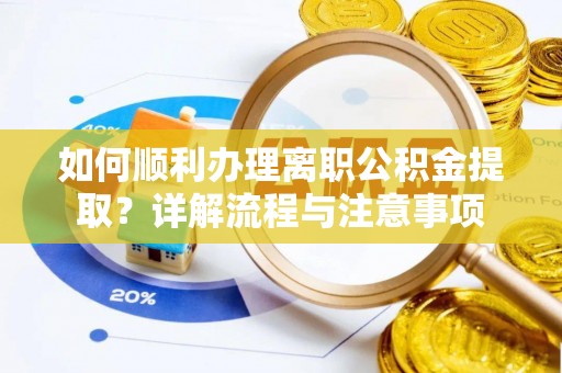 顺城如何顺利办理离职公积金提取？详解流程与注意事项