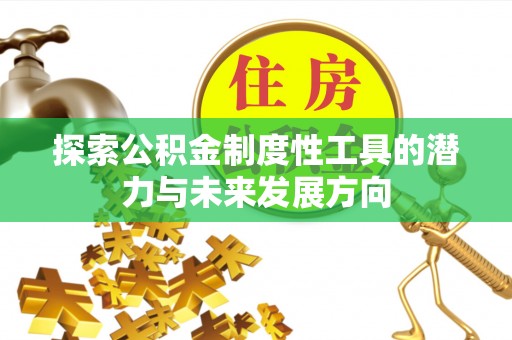 顺城探索公积金制度性工具的潜力与未来发展方向