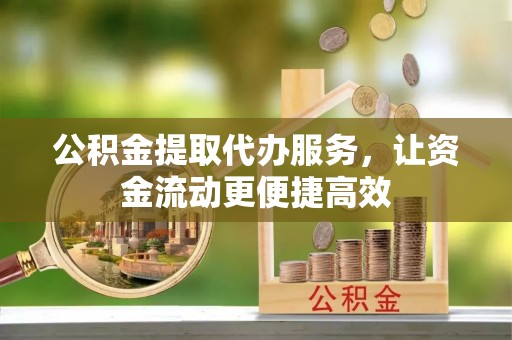 顺城公积金提取代办服务，让资金流动更便捷高效