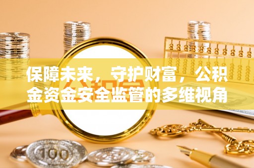 顺城保障未来，守护财富，公积金资金安全监管的多维视角