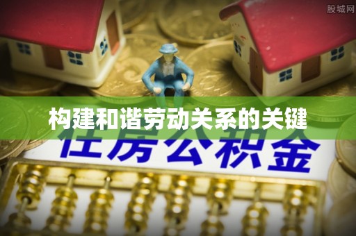 顺城构建和谐劳动关系的关键