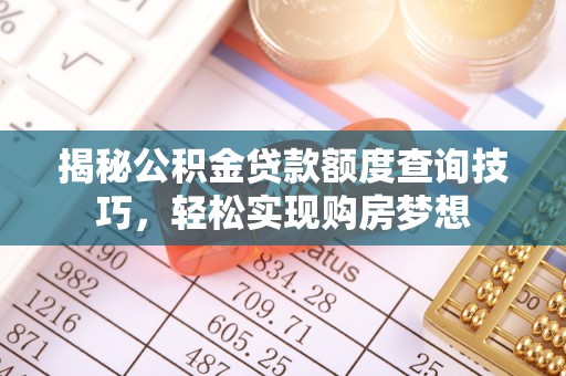 顺城揭秘公积金贷款额度查询技巧，轻松实现购房梦想