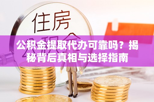 顺城公积金提取代办可靠吗？揭秘背后真相与选择指南