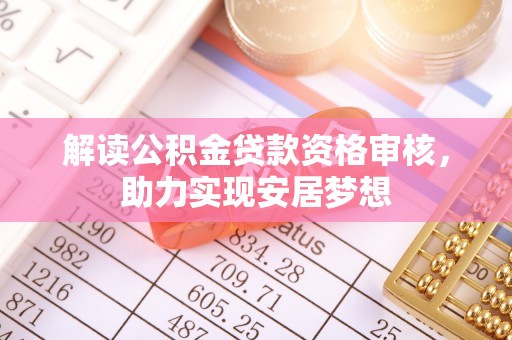 顺城解读公积金贷款资格审核，助力实现安居梦想
