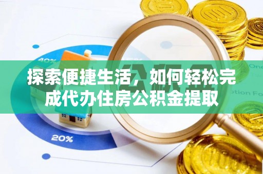 顺城探索便捷生活，如何轻松完成代办住房公积金提取