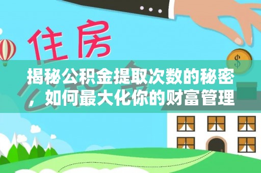 顺城揭秘公积金提取次数的秘密，如何最大化你的财富管理
