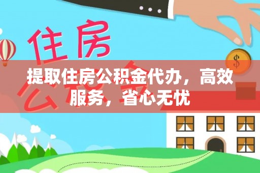 顺城提取住房公积金代办，高效服务，省心无忧