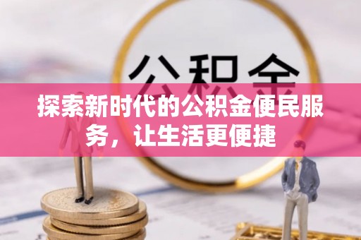 顺城探索新时代的公积金便民服务，让生活更便捷