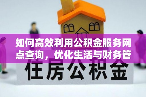 顺城如何高效利用公积金服务网点查询，优化生活与财务管理