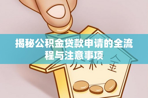 顺城揭秘公积金贷款申请的全流程与注意事项
