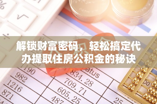 顺城解锁财富密码，轻松搞定代办提取住房公积金的秘诀